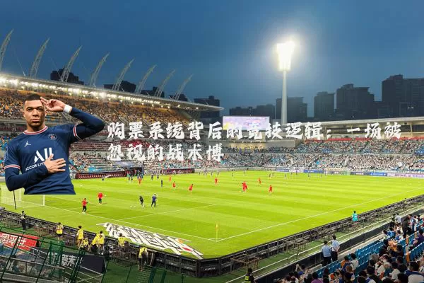 购票系统背后的竞技逻辑:一场被忽视的战术博弈