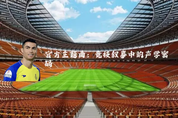 官方主题曲：竞技叙事中的声学密码