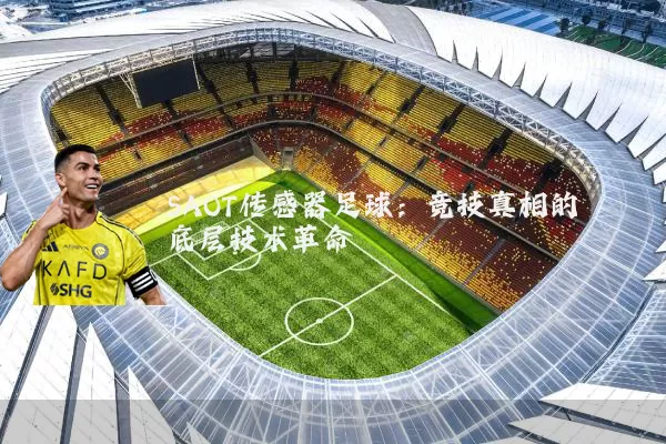 SAOT传感器足球:竞技真相的底层技术革命