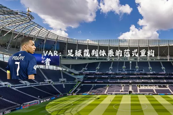 VAR：足球裁判体系的范式重构者