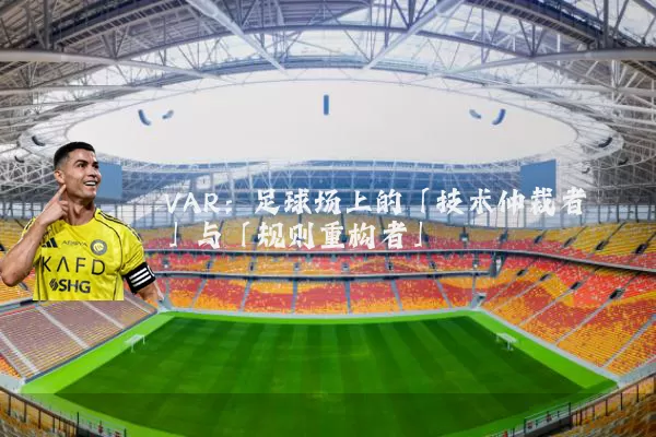VAR：足球场上的「技术仲裁者」与「规则重构者」