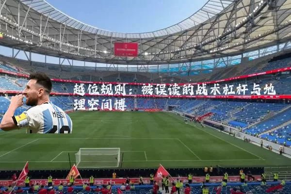 越位规则:被误读的战术杠杆与地理空间博弈