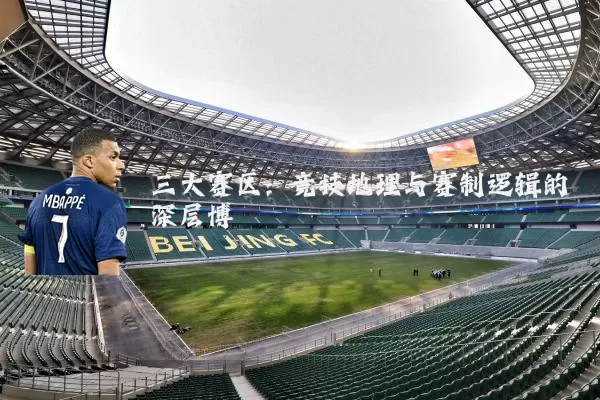 三大赛区:竞技地理与赛制逻辑的深层博弈