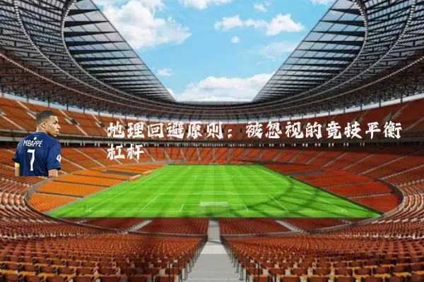 地理回避原则:被忽视的竞技平衡杠杆