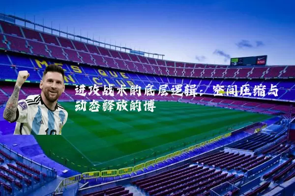 进攻战术的底层逻辑:空间压缩与动态释放的博弈