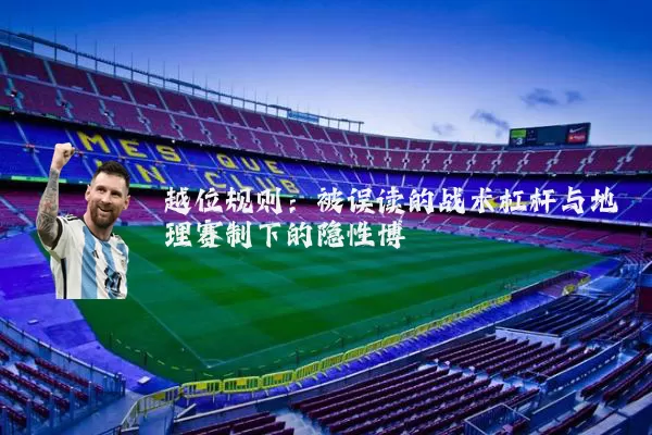 越位规则:被误读的战术杠杆与地理赛制下的隐性博弈