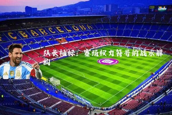 队长袖标:赛场权力符号的战术解构