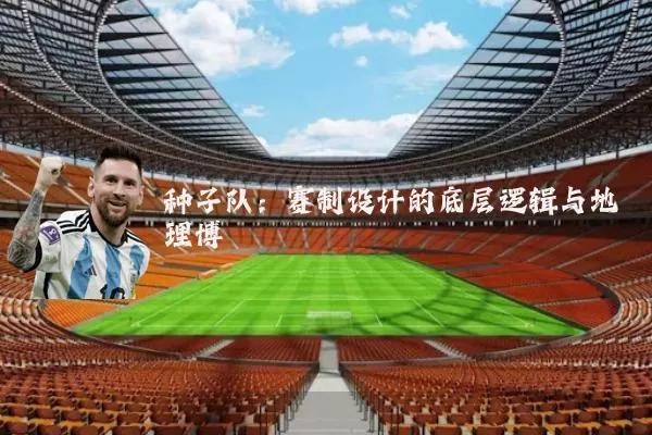 种子队：赛制设计的底层逻辑与地理博弈
