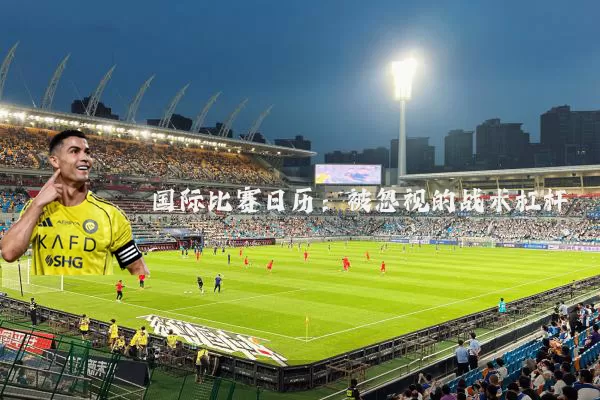 国际比赛日历:被忽视的战术杠杆