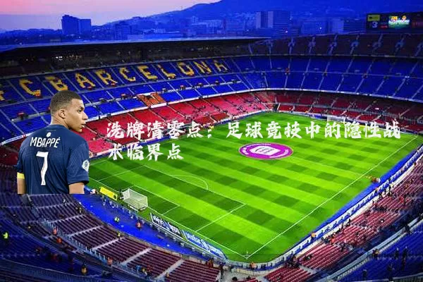 洗牌清零点:足球竞技中的隐性战术临界点