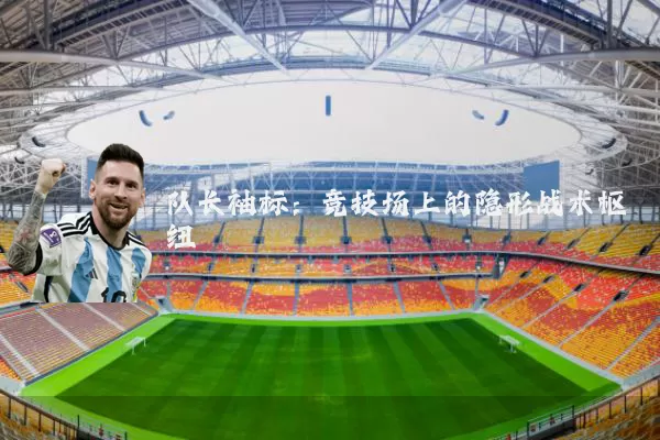 队长袖标:竞技场上的隐形战术枢纽