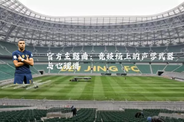 官方主题曲:竞技场上的声学武器与心理博弈