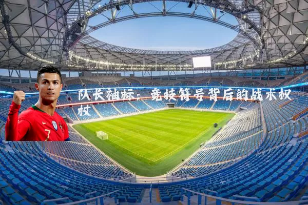 队长袖标:竞技符号背后的战术权杖