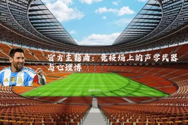官方主题曲:竞技场上的声学武器与心理博弈